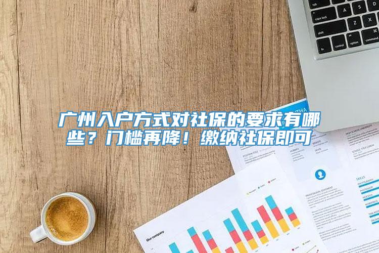 广州入户方式对社保的要求有哪些？门槛再降！缴纳社保即可