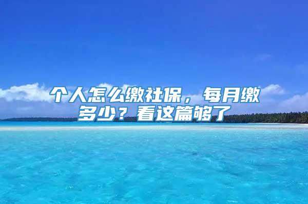 个人怎么缴社保，每月缴多少？看这篇够了