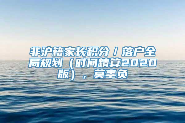 非沪籍家长积分／落户全局规划（时间精算2020版），莫辜负