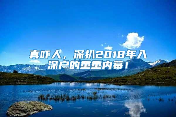 真吓人，深扒2018年入深户的重重内幕！