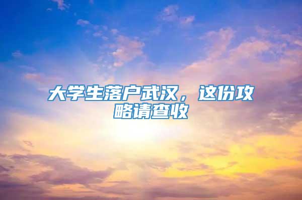 大学生落户武汉，这份攻略请查收