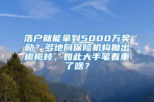 落户就能拿到5000万奖励？多地向保险机构抛出橄榄枝，如此大手笔看重了啥？