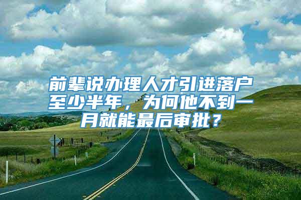 前辈说办理人才引进落户至少半年，为何他不到一月就能最后审批？