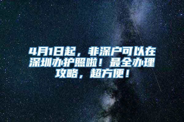 4月1日起，非深户可以在深圳办护照啦！最全办理攻略，超方便！