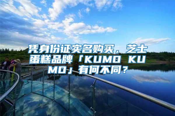 凭身份证实名购买，芝士蛋糕品牌「KUMO KUMO」有何不同？