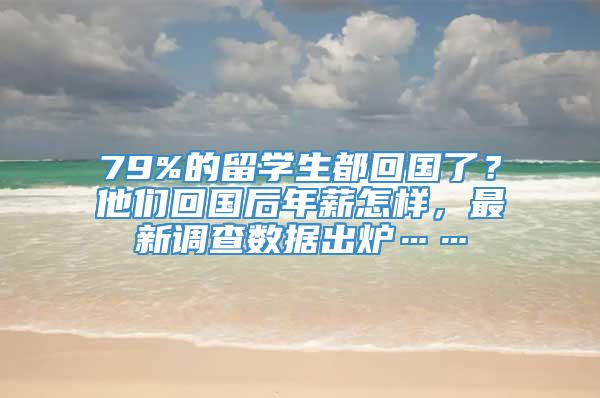 79%的留学生都回国了？他们回国后年薪怎样，最新调查数据出炉……