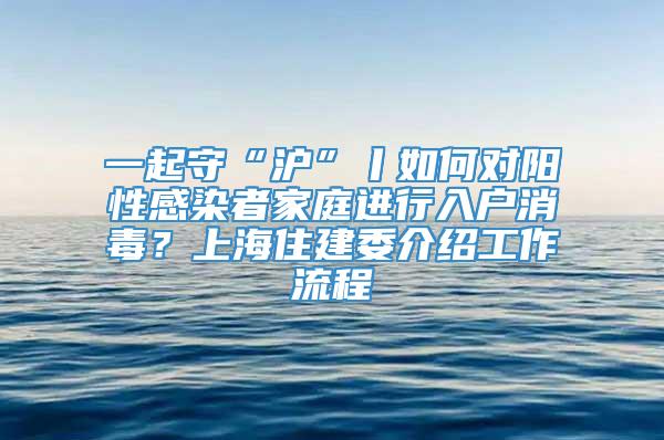 一起守“沪”丨如何对阳性感染者家庭进行入户消毒？上海住建委介绍工作流程