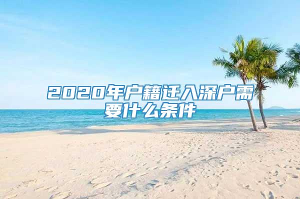 2020年户籍迁入深户需要什么条件