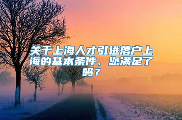 关于上海人才引进落户上海的基本条件、您满足了吗？