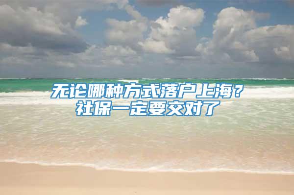 无论哪种方式落户上海？社保一定要交对了