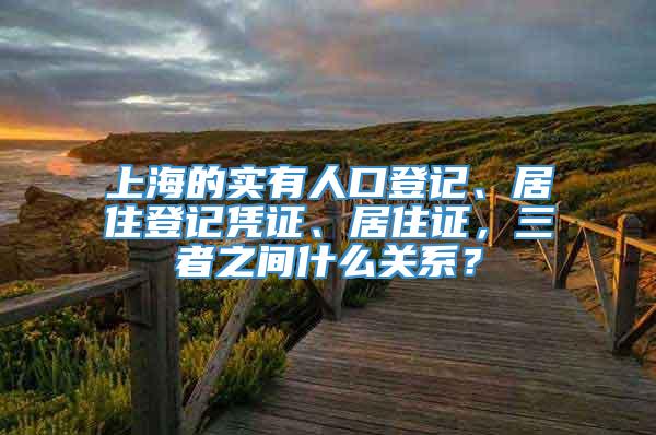 上海的实有人口登记、居住登记凭证、居住证，三者之间什么关系？