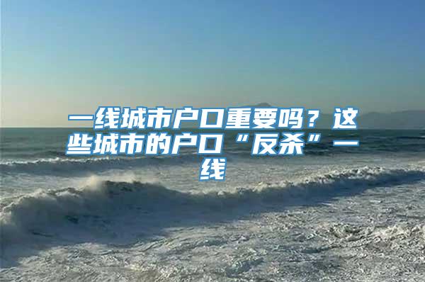 一线城市户口重要吗？这些城市的户口“反杀”一线