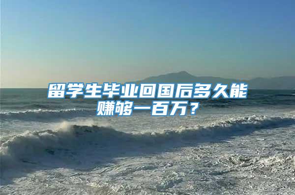 留学生毕业回国后多久能赚够一百万？