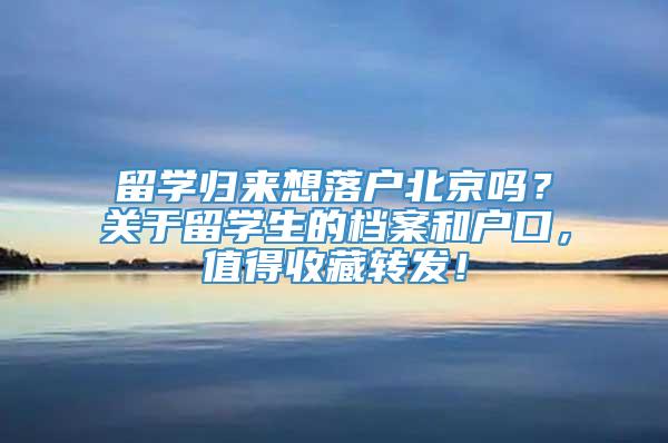 留学归来想落户北京吗？关于留学生的档案和户口，值得收藏转发！