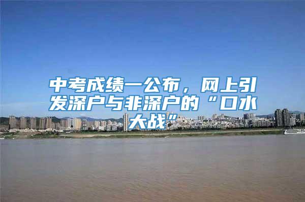 中考成绩一公布，网上引发深户与非深户的“口水大战”