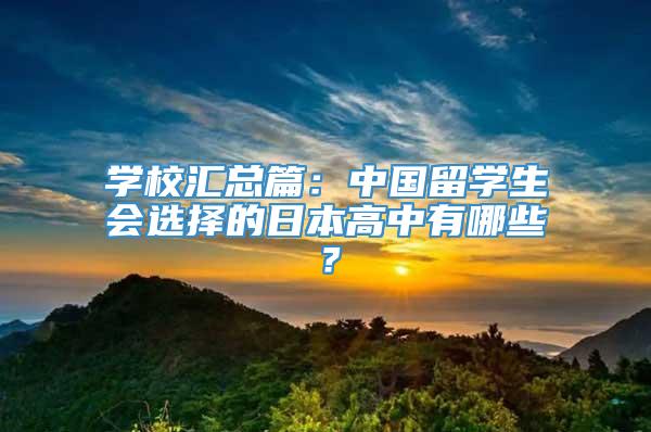 学校汇总篇：中国留学生会选择的日本高中有哪些？