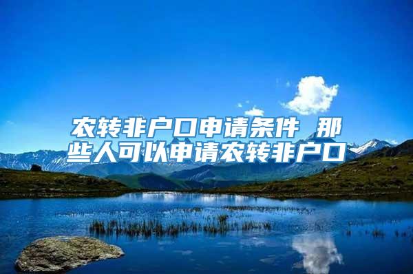 农转非户口申请条件 那些人可以申请农转非户口