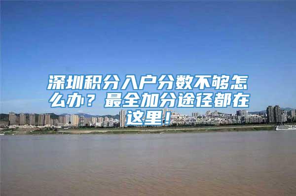 深圳积分入户分数不够怎么办？最全加分途径都在这里！