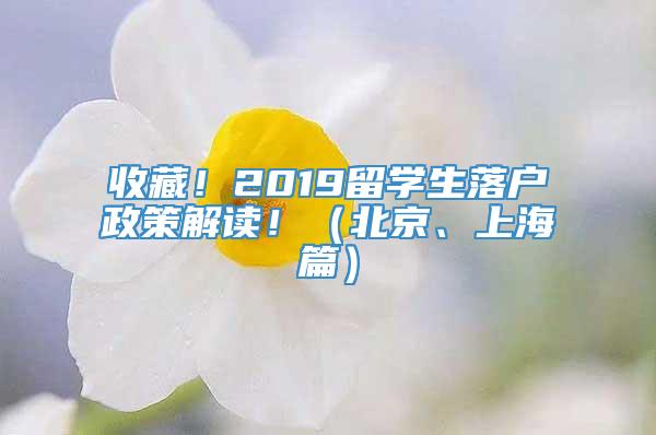 收藏！2019留学生落户政策解读！（北京、上海篇）