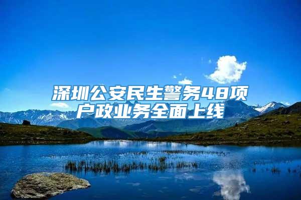 深圳公安民生警务48项户政业务全面上线