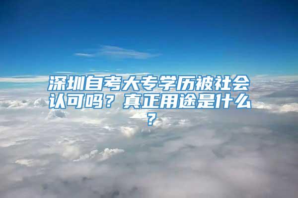 深圳自考大专学历被社会认可吗？真正用途是什么？