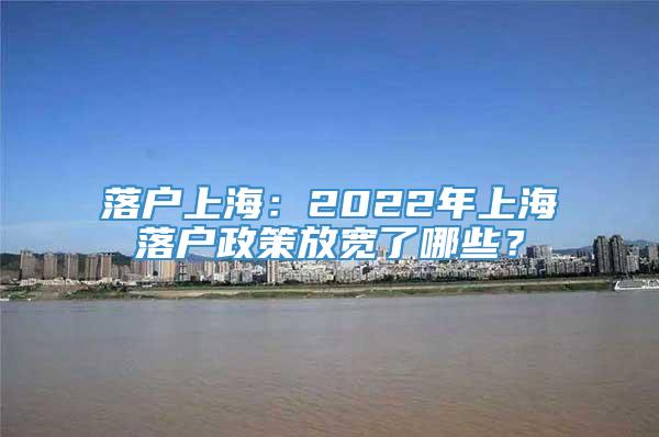 落户上海：2022年上海落户政策放宽了哪些？