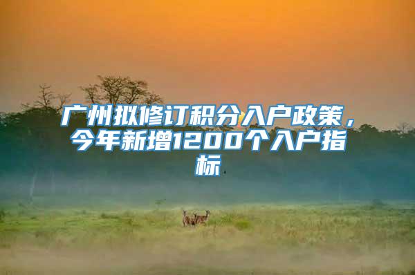 广州拟修订积分入户政策，今年新增1200个入户指标