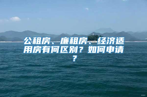 公租房、廉租房、经济适用房有何区别？如何申请？