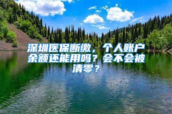 深圳医保断缴，个人账户余额还能用吗？会不会被清零？