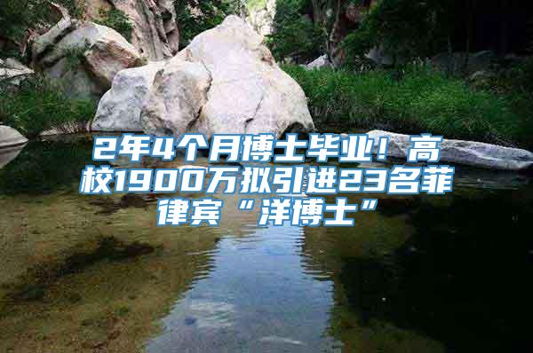 2年4个月博士毕业！高校1900万拟引进23名菲律宾“洋博士”