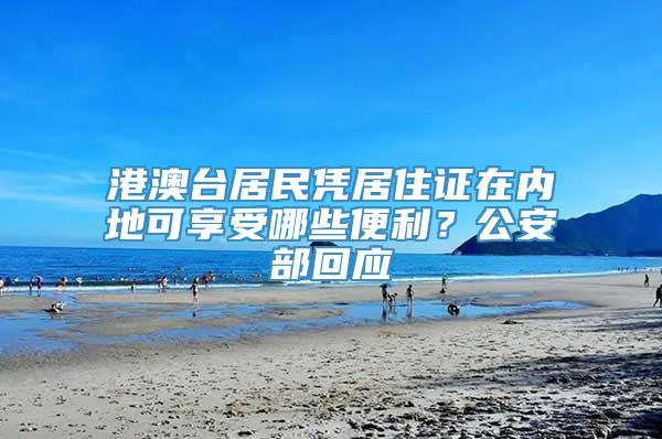 港澳台居民凭居住证在内地可享受哪些便利？公安部回应