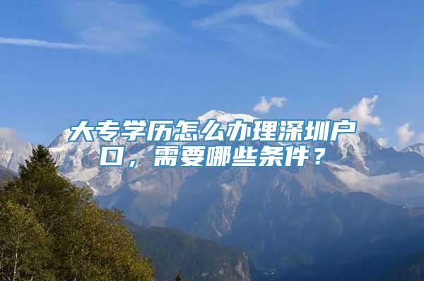 大专学历怎么办理深圳户口，需要哪些条件？