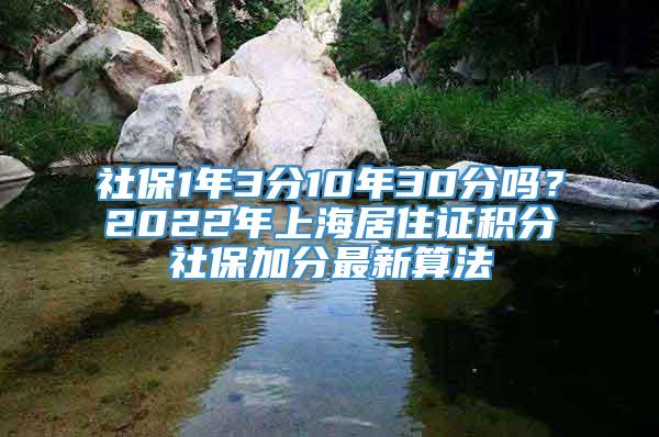 社保1年3分10年30分吗？2022年上海居住证积分社保加分最新算法