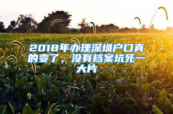 2018年办理深圳户口真的变了，没有档案坑死一大片