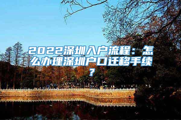 2022深圳入户流程：怎么办理深圳户口迁移手续？