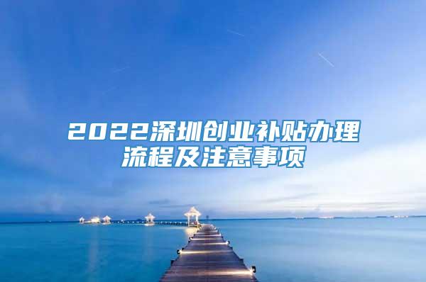 2022深圳创业补贴办理流程及注意事项