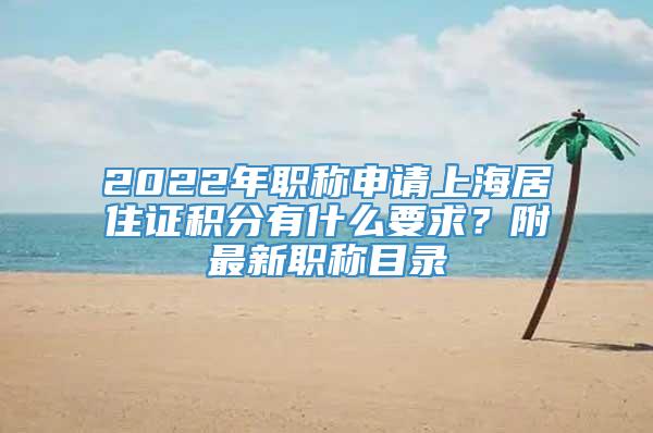 2022年职称申请上海居住证积分有什么要求？附最新职称目录