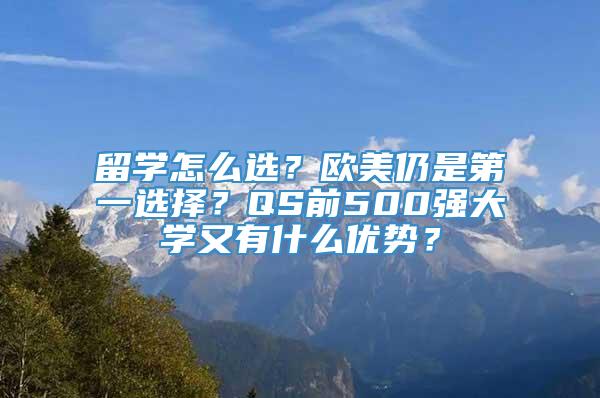 留学怎么选？欧美仍是第一选择？QS前500强大学又有什么优势？