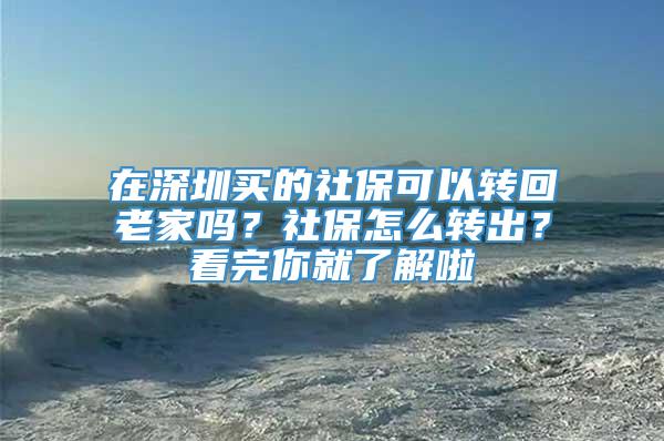 在深圳买的社保可以转回老家吗？社保怎么转出？看完你就了解啦