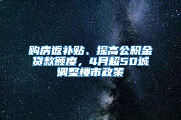 购房返补贴、提高公积金贷款额度，4月超50城调整楼市政策