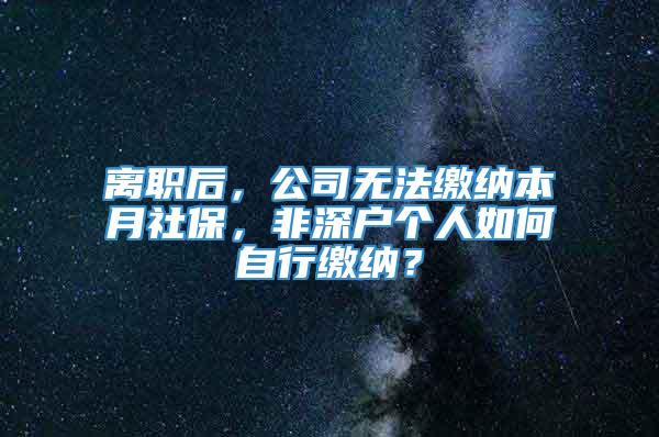 离职后，公司无法缴纳本月社保，非深户个人如何自行缴纳？