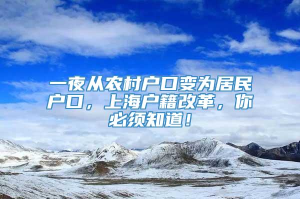 一夜从农村户口变为居民户口，上海户籍改革，你必须知道！