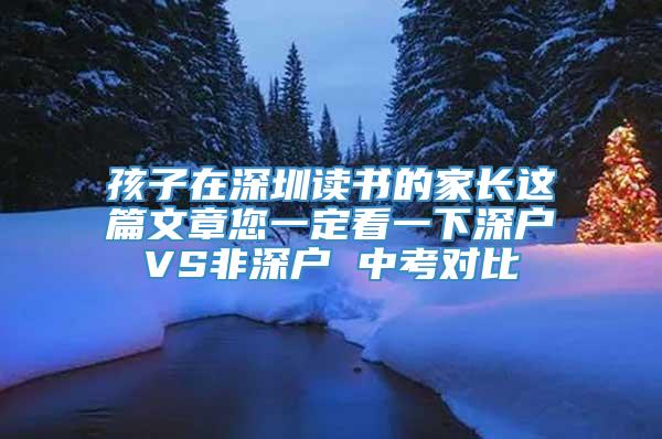 孩子在深圳读书的家长这篇文章您一定看一下深户VS非深户 中考对比