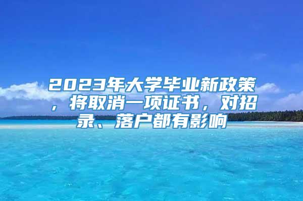 2023年大学毕业新政策，将取消一项证书，对招录、落户都有影响