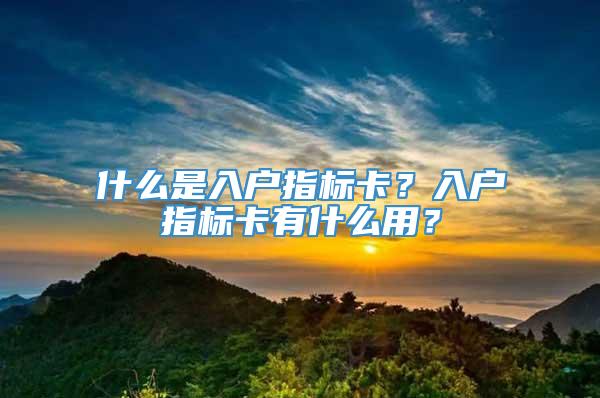 什么是入户指标卡？入户指标卡有什么用？