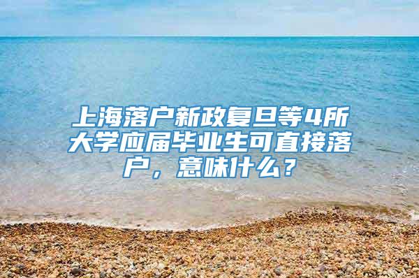 上海落户新政复旦等4所大学应届毕业生可直接落户，意味什么？