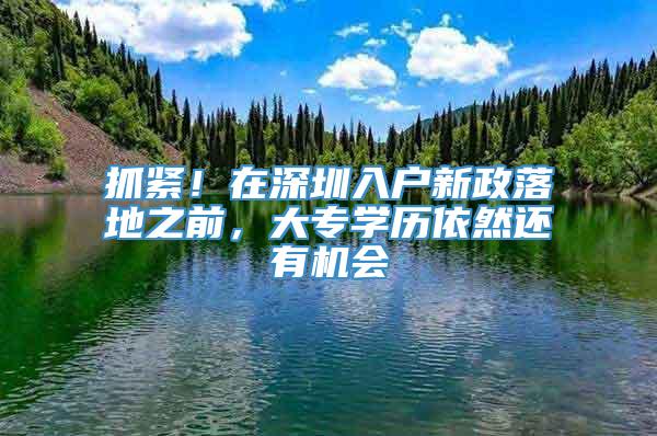 抓紧！在深圳入户新政落地之前，大专学历依然还有机会