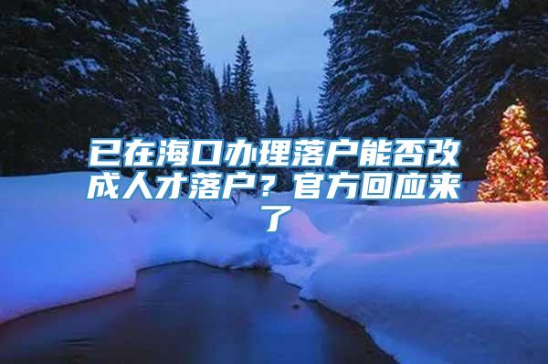 已在海口办理落户能否改成人才落户？官方回应来了