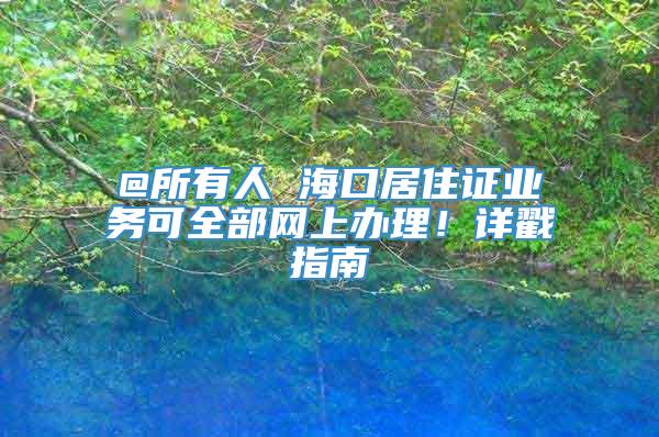 @所有人 海口居住证业务可全部网上办理！详戳指南→