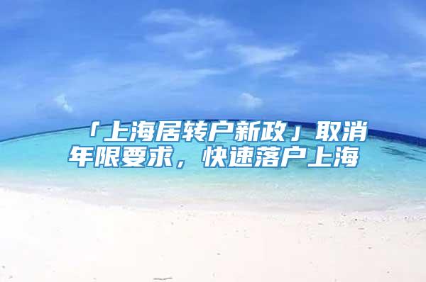 「上海居转户新政」取消年限要求，快速落户上海